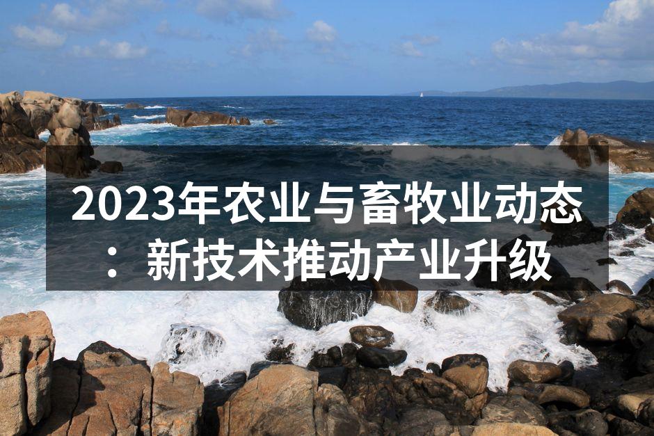 2023年农业与畜牧业动态：新技术推动产业升级